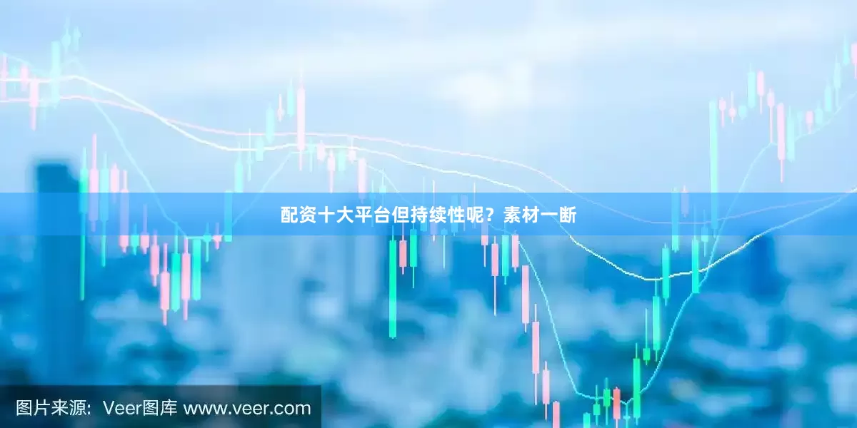 配资十大平台但持续性呢？素材一断