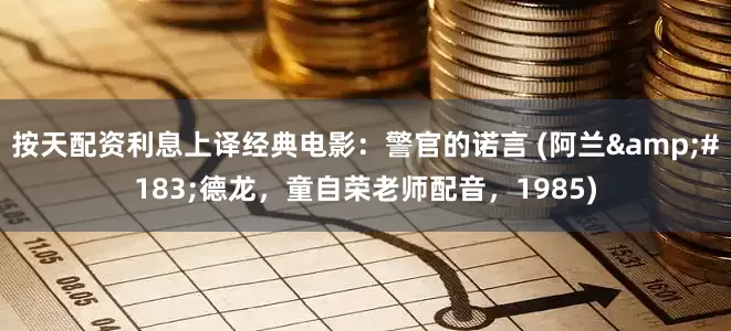 按天配资利息上译经典电影：警官的诺言 (阿兰&#183;德龙，童自荣老师配音，1985)