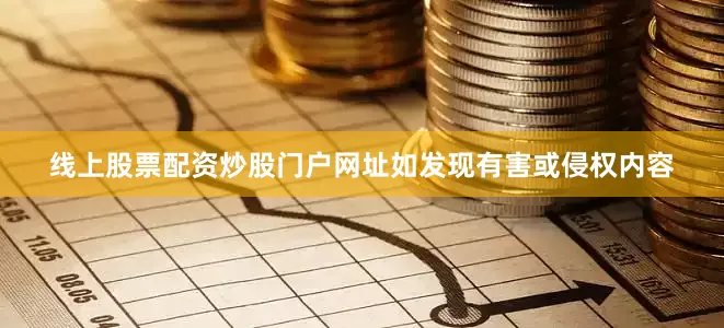 线上股票配资炒股门户网址如发现有害或侵权内容