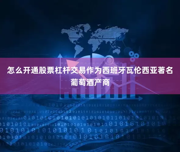 怎么开通股票杠杆交易作为西班牙瓦伦西亚著名葡萄酒产商