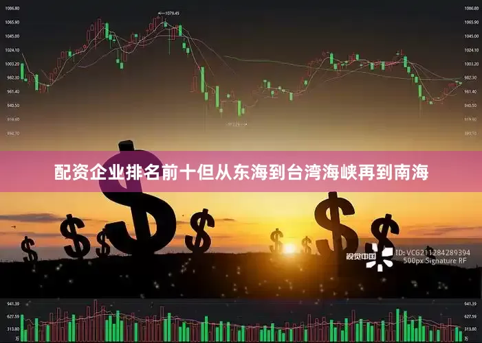 配资企业排名前十但从东海到台湾海峡再到南海