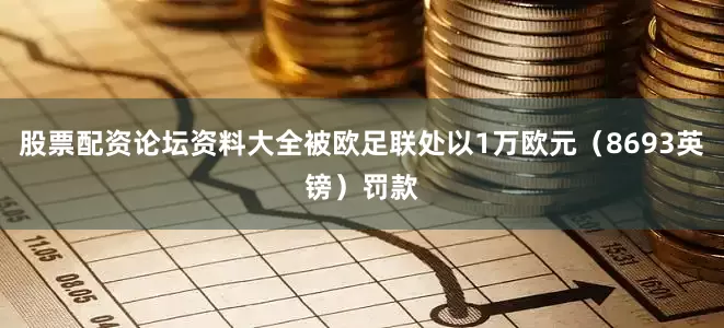 股票配资论坛资料大全被欧足联处以1万欧元（8693英镑）罚款
