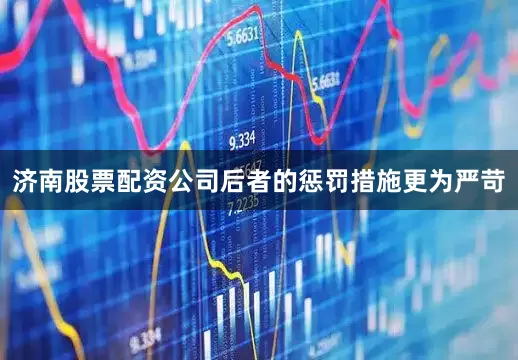 济南股票配资公司后者的惩罚措施更为严苛