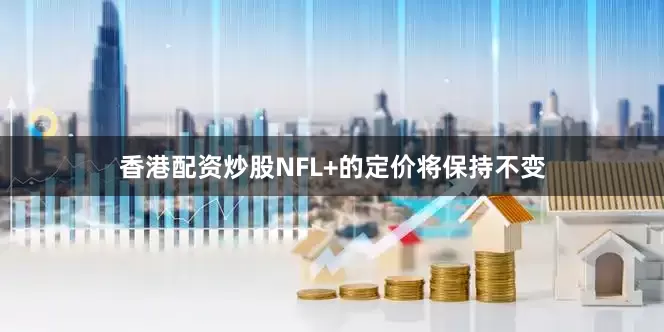 香港配资炒股　　NFL+的定价将保持不变