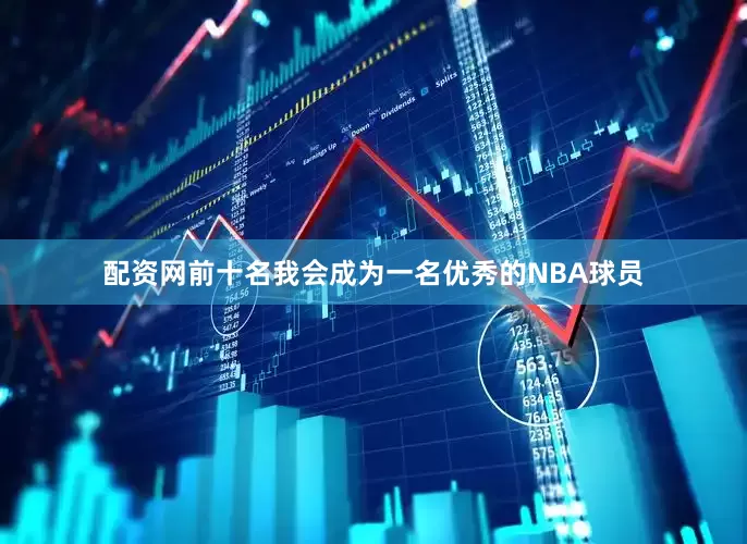 配资网前十名我会成为一名优秀的NBA球员