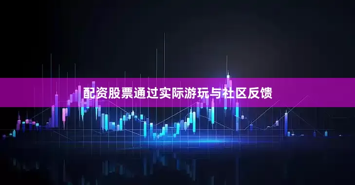 配资股票通过实际游玩与社区反馈