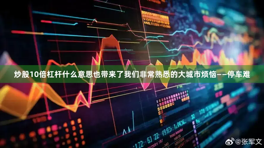 炒股10倍杠杆什么意思也带来了我们非常熟悉的大城市烦恼——停车难